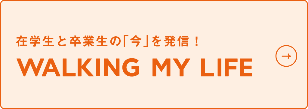 WALKING MY LIFE 卒業生・在学生インタビュー