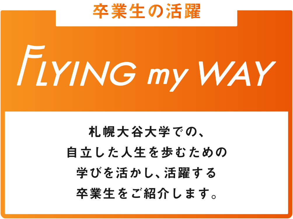 卒業生の活躍 FLYING my WAY