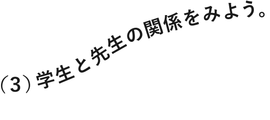 （３）学生と先生の関係をみよう。